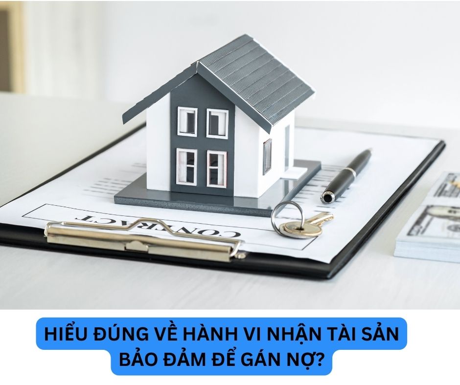Hiểu đúng về hành vi nhận tài sản bảo đảm để gán nợ?
